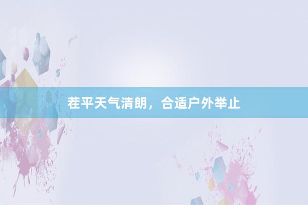 茬平天气清朗，合适户外举止