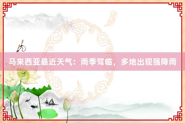马来西亚最近天气:雨季驾临,多地出现强降雨