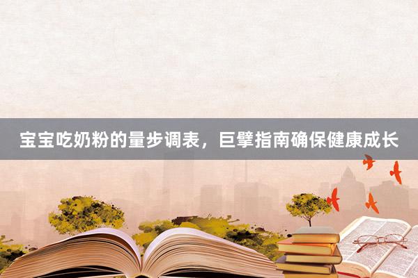 宝宝吃奶粉的量步调表，巨擘指南确保健康成长