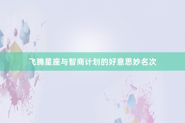 飞腾星座与智商计划的好意思妙名次