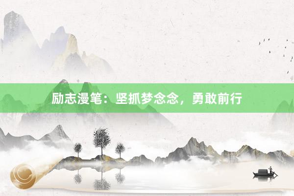 励志漫笔：坚抓梦念念，勇敢前行